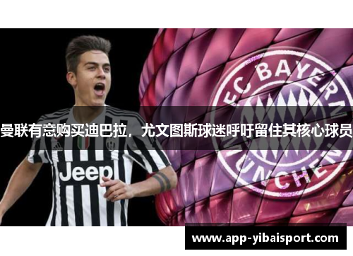 曼联有意购买迪巴拉，尤文图斯球迷呼吁留住其核心球员