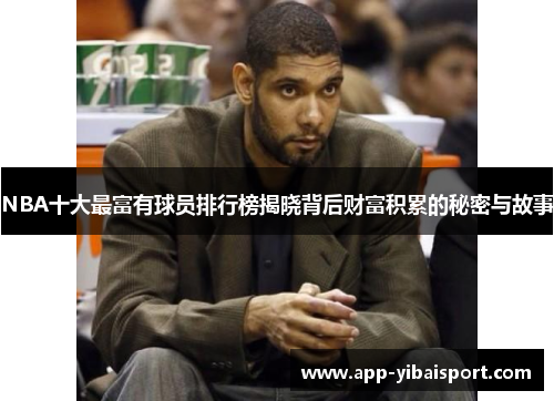 NBA十大最富有球员排行榜揭晓背后财富积累的秘密与故事
