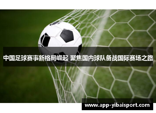 中国足球赛事新格局崛起 聚焦国内球队备战国际赛场之路