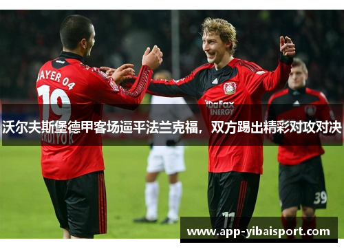 沃尔夫斯堡德甲客场逼平法兰克福，双方踢出精彩对攻对决