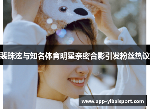 裴珠泫与知名体育明星亲密合影引发粉丝热议