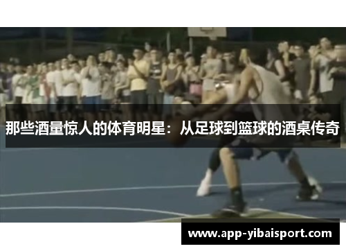 那些酒量惊人的体育明星：从足球到篮球的酒桌传奇