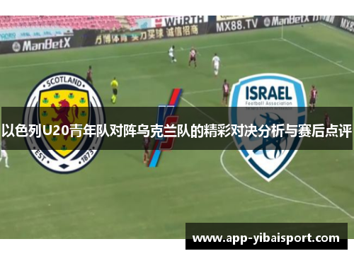 以色列U20青年队对阵乌克兰队的精彩对决分析与赛后点评